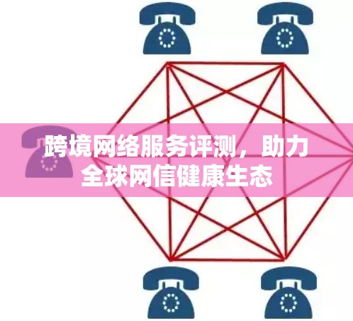 跨境网络服务评测，助力全球网信健康生态