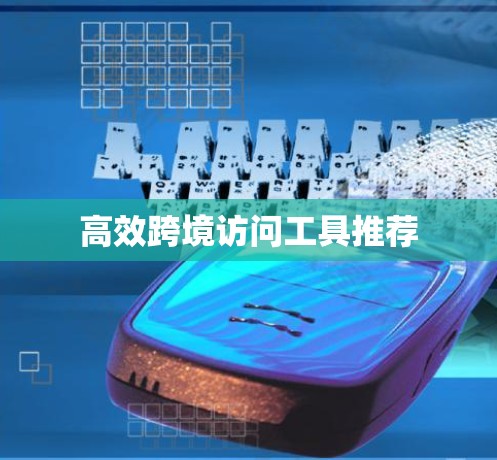 高效跨境访问工具推荐