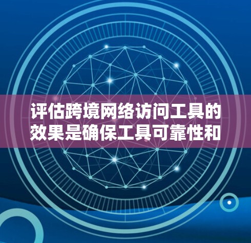 评估跨境网络访问工具的效果是确保工具可靠性和准确性的重要步骤。以下是一些可能的工具和方法，帮助你评测这些工具的效果