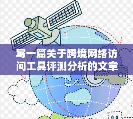 写一篇关于跨境网络访问工具评测分析的文章，可以从以下几个步骤进行