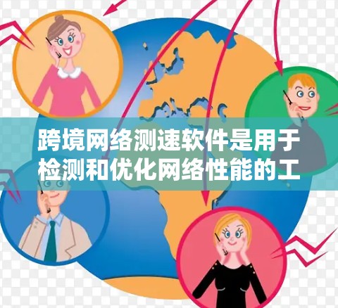 跨境网络测速软件是用于检测和优化网络性能的工具，特别适用于在跨境使用时进行测试。以下是几种常见的跨境网络测速软件及其使用方法
