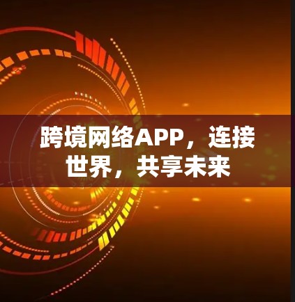 跨境网络APP，连接世界，共享未来