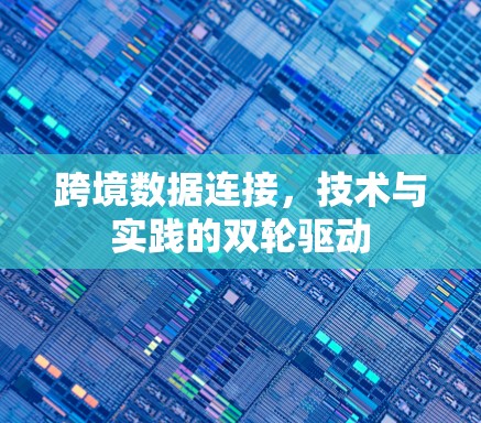 跨境数据连接，技术与实践的双轮驱动