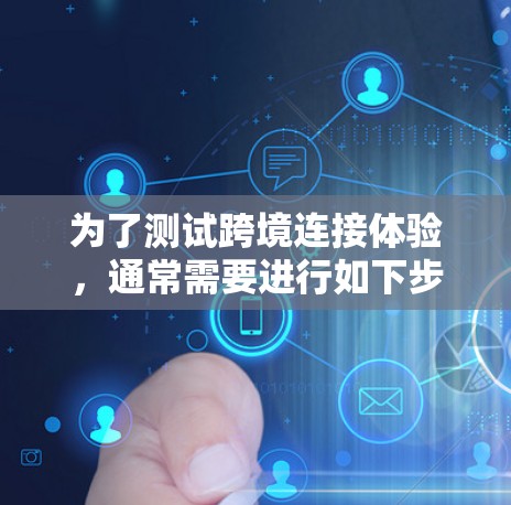 为了测试跨境连接体验，通常需要进行如下步骤