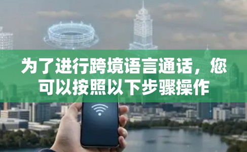 为了进行跨境语言通话，您可以按照以下步骤操作