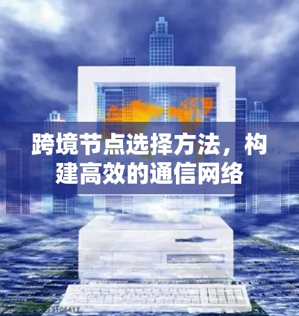 跨境节点选择方法，构建高效的通信网络