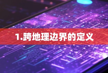 1.跨地理边界的定义