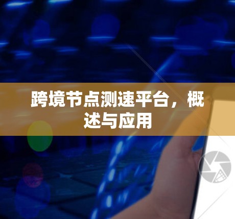 跨境节点测速平台，概述与应用