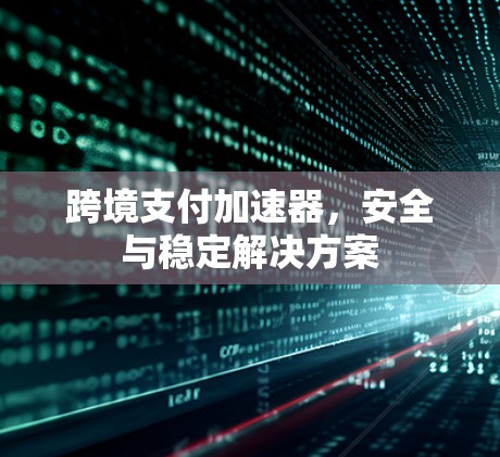 跨境支付加速器，安全与稳定解决方案
