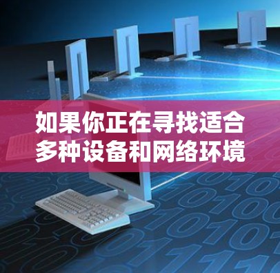 如果你正在寻找适合多种设备和网络环境的跨境加速器，以下是一些推荐的选项，每个都涵盖了不同的需求和特点