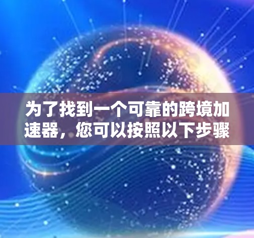 为了找到一个可靠的跨境加速器，您可以按照以下步骤进行