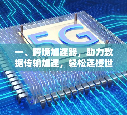 一、跨境加速器，助力数据传输加速，轻松连接世界