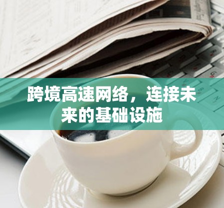 跨境高速网络，连接未来的基础设施