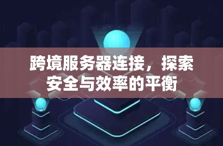 跨境服务器连接，探索安全与效率的平衡