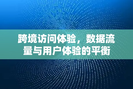 跨境访问体验，数据流量与用户体验的平衡
