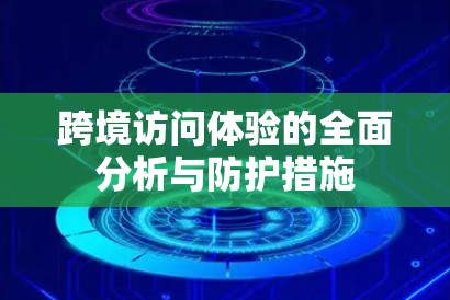 跨境访问体验的全面分析与防护措施