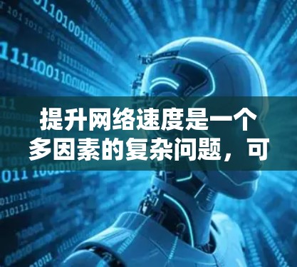 提升网络速度是一个多因素的复杂问题，可以通过以下步骤进行综合优化