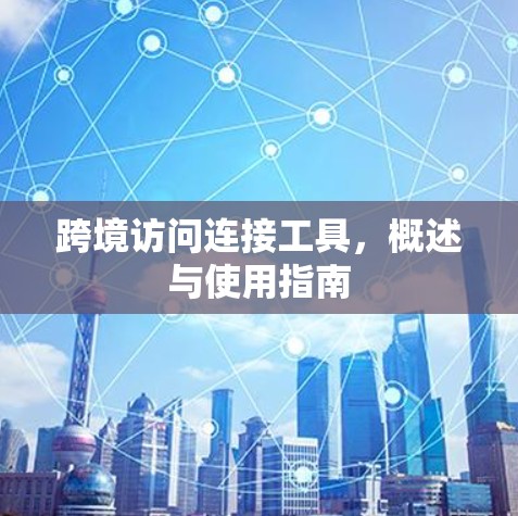 跨境访问连接工具，概述与使用指南