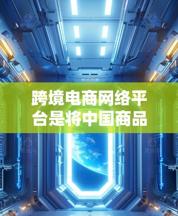 跨境电商网络平台是将中国商品和服务搬到其他国家并在那里销售的网络平台。它们通过提供便利的服务，如物流运输、支付和售后服务，帮助用户高效地进行贸易和物流活动。以下是对跨境电商网络平台的详细分析