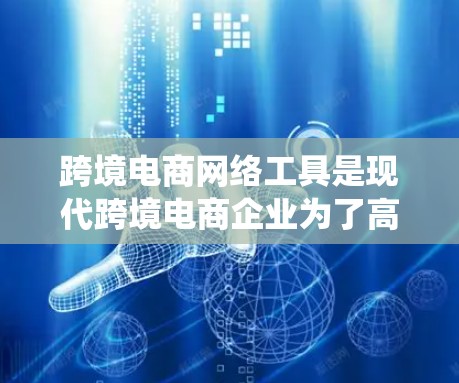 跨境电商网络工具是现代跨境电商企业为了高效、便捷地进行商品和服务的买卖和物流配送而开发的重要网络平台和系统。以下是一些主要的跨境电商网络工具及其作用