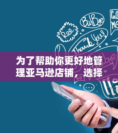 为了帮助你更好地管理亚马逊店铺，选择并使用合适的连接平台是一个明智的决定。以下是作为思考过程的总结和建议