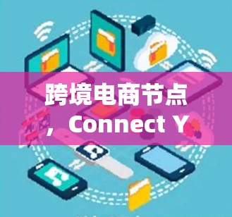 跨境电商节点，Connect Your Business to Global Market