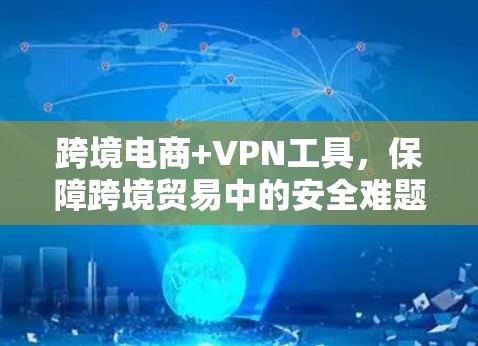 跨境电商+VPN工具，保障跨境贸易中的安全难题