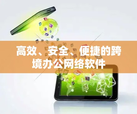 高效、安全、便捷的跨境办公网络软件