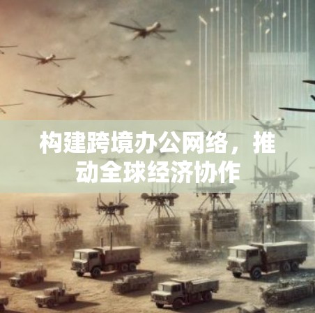 构建跨境办公网络，推动全球经济协作