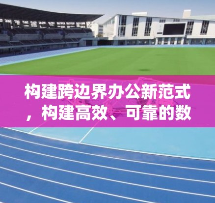 构建跨边界办公新范式，构建高效、可靠的数字办公生态系统
