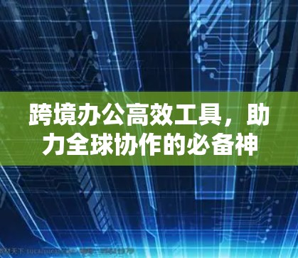 跨境办公高效工具，助力全球协作的必备神器