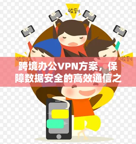 跨境办公VPN方案，保障数据安全的高效通信之道