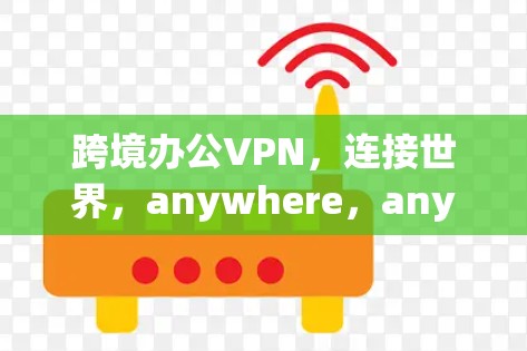 跨境办公VPN，连接世界，anywhere，anytime