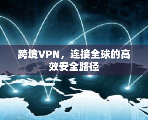 跨境VPN，连接全球的高效安全路径
