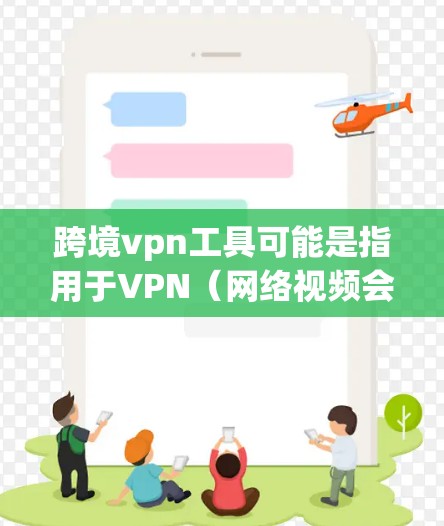 跨境vpn工具可能是指用于VPN（网络视频会议）的工具。VPN主要用于在外部电脑上进行视频会议或数据流，通常需要使用VPN软件来确保视频流的安全和流畅