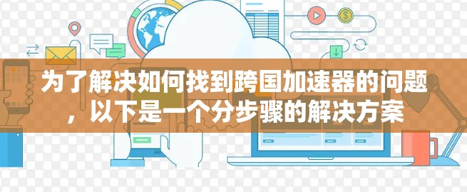 为了解决如何找到跨国加速器的问题，以下是一个分步骤的解决方案