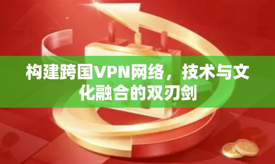 构建跨国VPN网络，技术与文化融合的双刃剑
