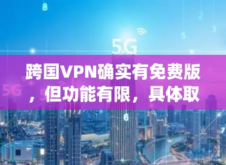 跨国VPN确实有免费版，但功能有限，具体取决于平台。以下是关于跨国vpn和其免费版的一些信息