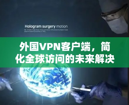 外国VPN客户端，简化全球访问的未来解决方案