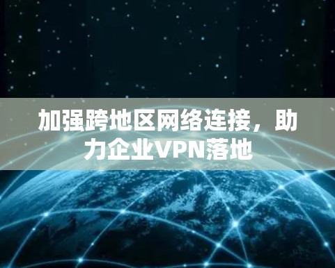 加强跨地区网络连接，助力企业VPN落地