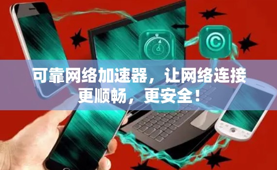 可靠网络加速器，让网络连接更顺畅，更安全！