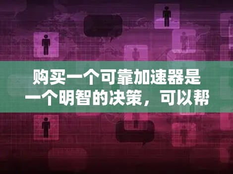 购买一个可靠加速器是一个明智的决策，可以帮助你在网页上更快地加载内容。以下是一个清晰的指南，帮助你选择和使用可靠加速器
