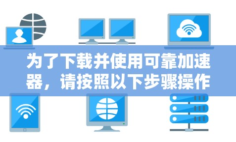 为了下载并使用可靠加速器，请按照以下步骤操作