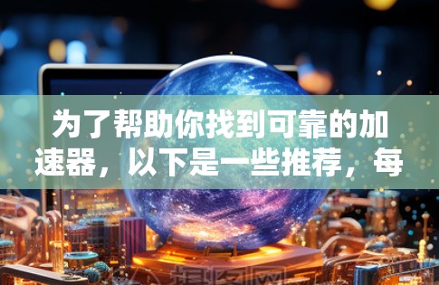 为了帮助你找到可靠的加速器，以下是一些推荐，每条推荐都涵盖了不同的功能和特点，供你根据需求选择合适的工具