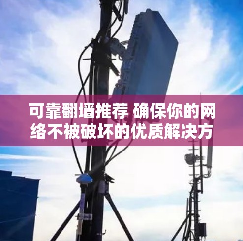 可靠翻墙推荐 确保你的网络不被破坏的优质解决方案