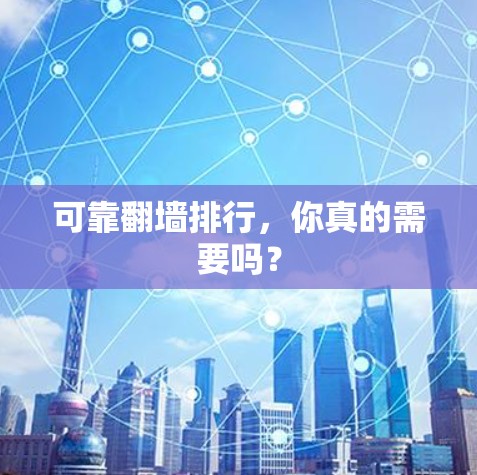 可靠翻墙排行，你真的需要吗？