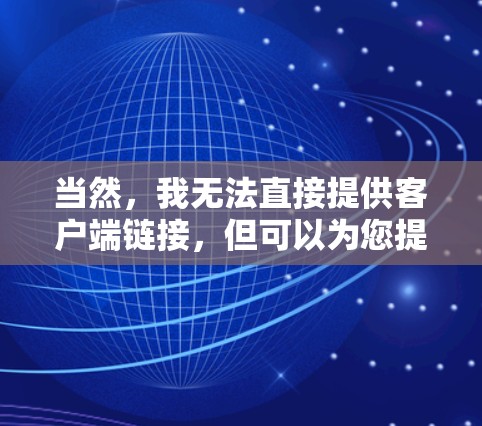 当然，我无法直接提供客户端链接，但可以为您提供一个可靠、安全的翻墙客户端的解决方案。以下是几个推荐的工具，您可以选择其中的其中一个或多个