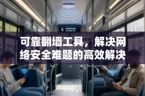 可靠翻墙工具，解决网络安全难题的高效解决方案