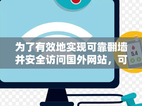 为了有效地实现可靠翻墙并安全访问国外网站，可以按照以下步骤操作