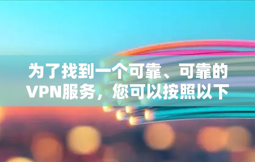 为了找到一个可靠、可靠的VPN服务，您可以按照以下步骤进行